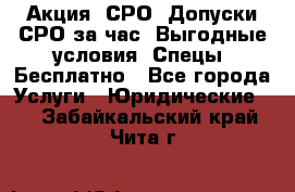 Акция! СРО! Допуски СРО за1час! Выгодные условия! Спецы! Бесплатно - Все города Услуги » Юридические   . Забайкальский край,Чита г.